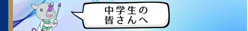 中学生の皆さんへ